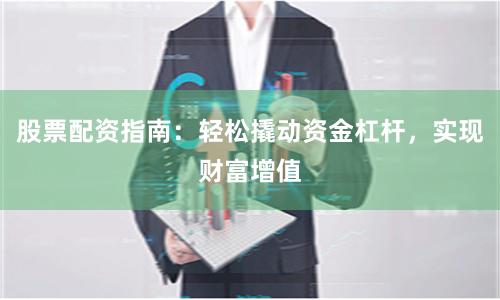 股票配資指南：輕松撬動(dòng)資金杠桿，實(shí)現(xiàn)財(cái)富增值